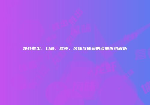 龙虾胜出：口感、营养、风味与体验的多重优势解析