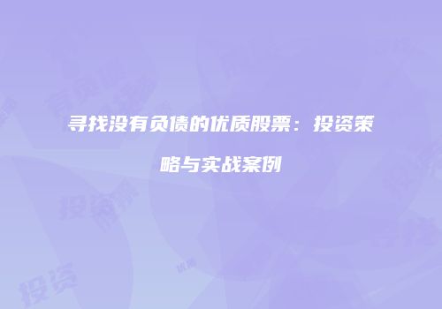 寻找没有负债的优质股票：投资策略与实战案例