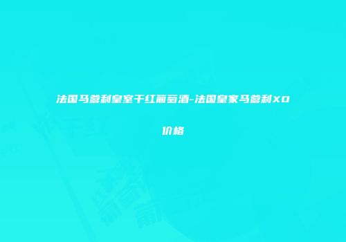 法国马爹利皇室干红葡萄酒-法国皇家马爹利XO价格