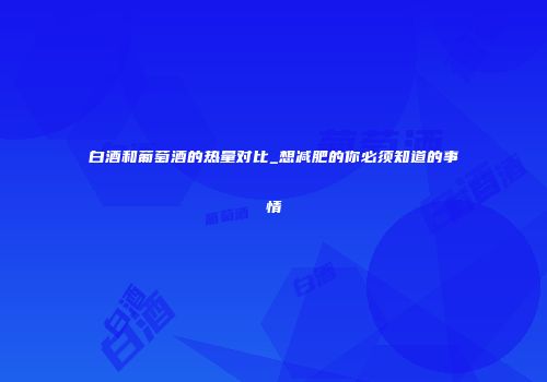 白酒和葡萄酒的热量对比_想减肥的你必须知道的事情