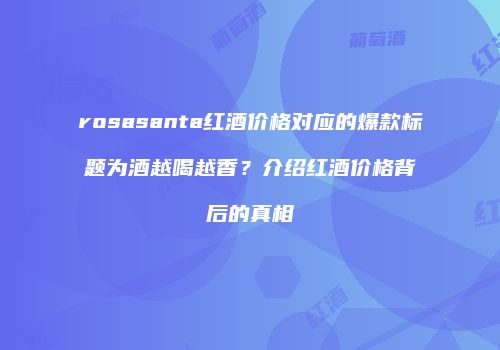 rosasanta红酒价格对应的爆款标题为酒越喝越香？介绍红酒价格背后的真相