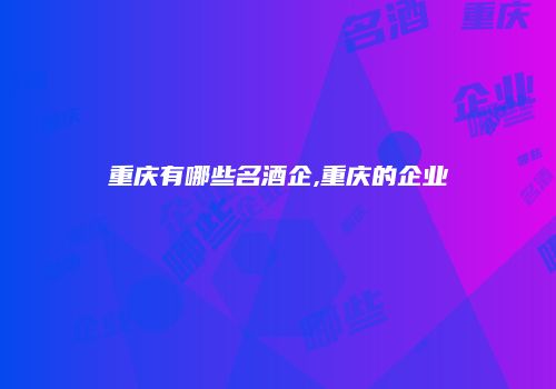 重庆有哪些名酒企,重庆的企业