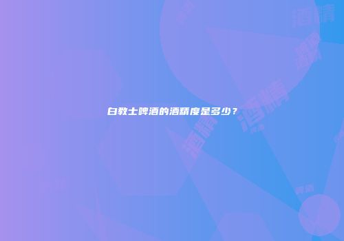 白教士啤酒的酒精度是多少？