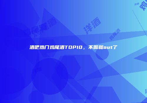 酒吧热门鸡尾酒TOP10，不喝就out了