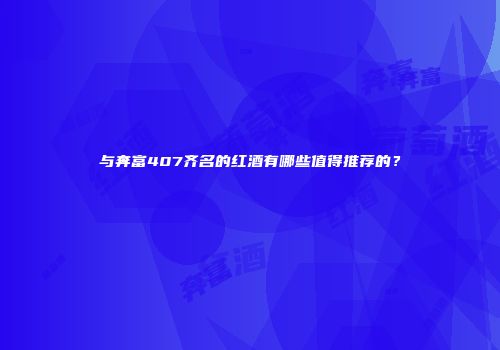 与奔富407齐名的红酒有哪些值得推荐的？