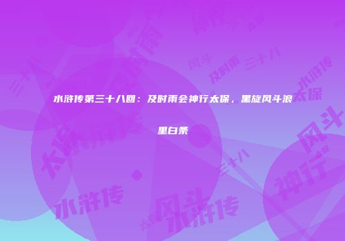 水浒传第三十八回：及时雨会神行太保，黑旋风斗浪里白条