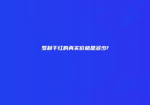 罗利干红的真实价格是多少?