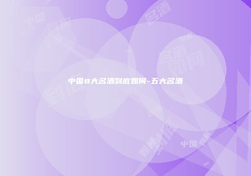 中国8大名酒到底如何-五大名酒
