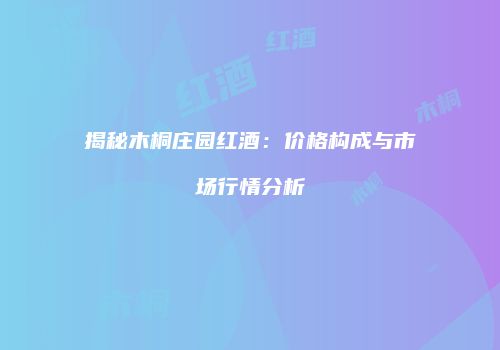 揭秘木桐庄园红酒：价格构成与市场行情分析