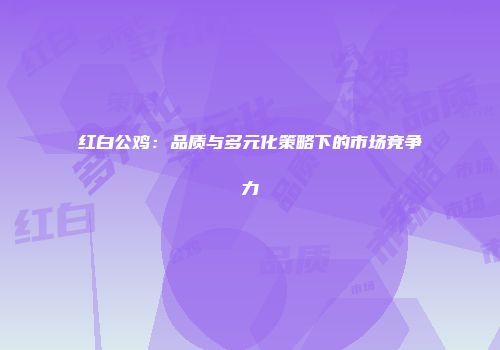 红白公鸡：品质与多元化策略下的市场竞争力