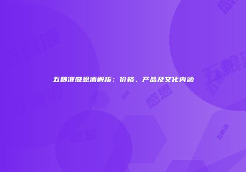 五粮液感恩酒解析：价格、产品及文化内涵