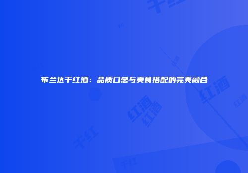 布兰达干红酒：品质口感与美食搭配的完美融合