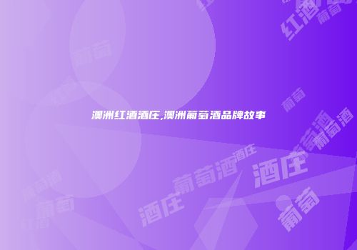 澳洲红酒酒庄,澳洲葡萄酒品牌故事
