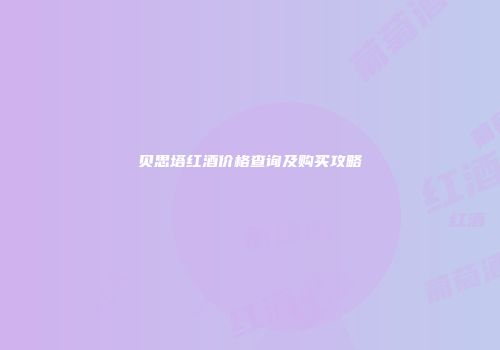 贝思塔红酒价格查询及购买攻略