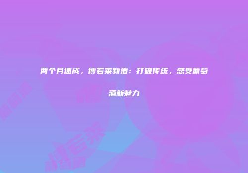 两个月速成，博若莱新酒：打破传统，感受葡萄酒新魅力