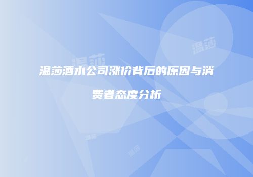 温莎酒水公司涨价背后的原因与消费者态度分析