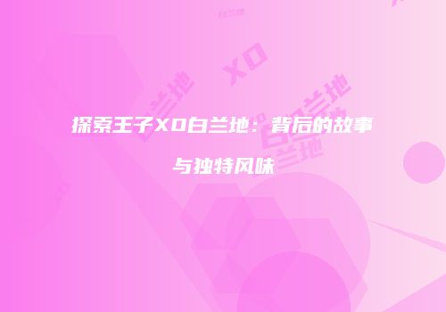 探索王子XO白兰地：背后的故事与独特风味