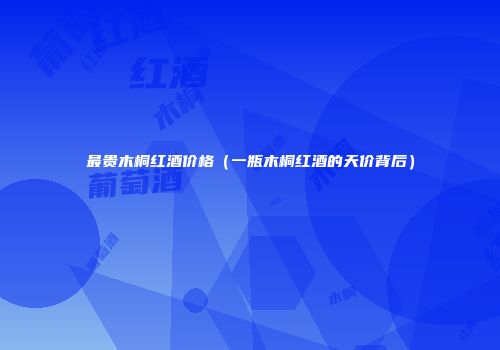 最贵木桐红酒价格（一瓶木桐红酒的天价背后）