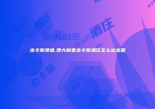 杰卡斯澳盛,澳大利亚杰卡斯酒庄怎么运出国