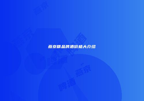 燕京精品啤酒价格大介绍