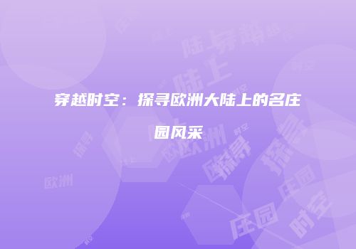 穿越时空：探寻欧洲大陆上的名庄园风采