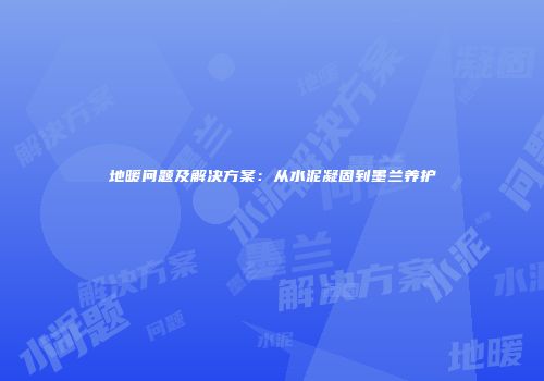 地暖问题及解决方案：从水泥凝固到墨兰养护
