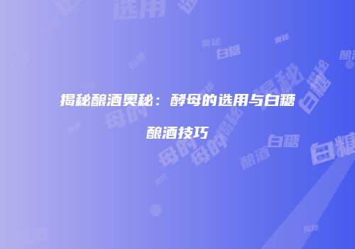 揭秘酿酒奥秘：酵母的选用与白糖酿酒技巧