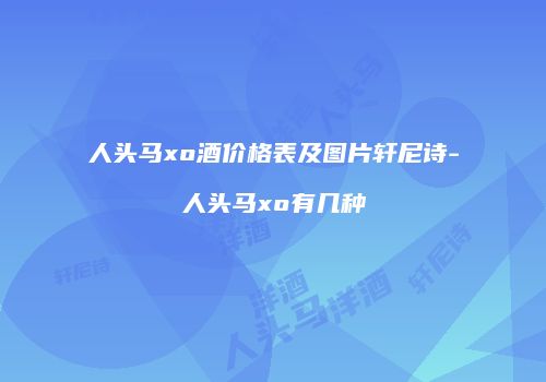 人头马xo酒价格表及图片轩尼诗-人头马xo有几种