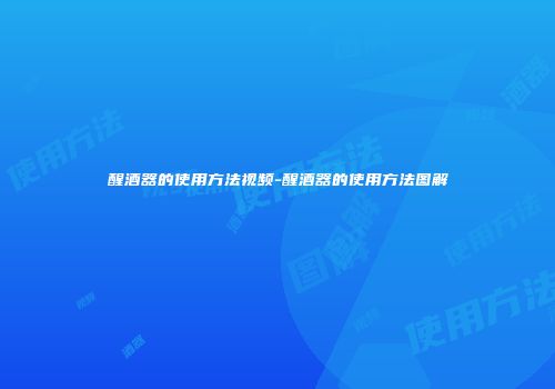 醒酒器的使用方法视频-醒酒器的使用方法图解