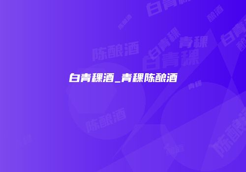 白青稞酒_青稞陈酿酒
