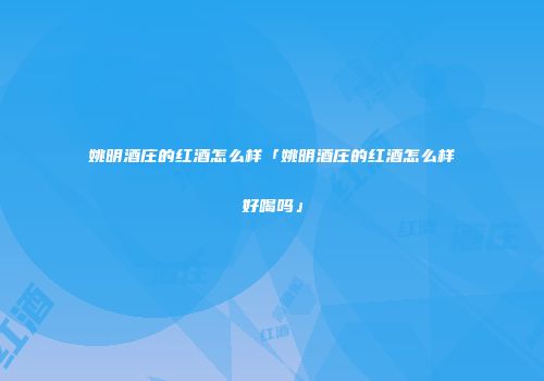 姚明酒庄的红酒怎么样「姚明酒庄的红酒怎么样好喝吗」