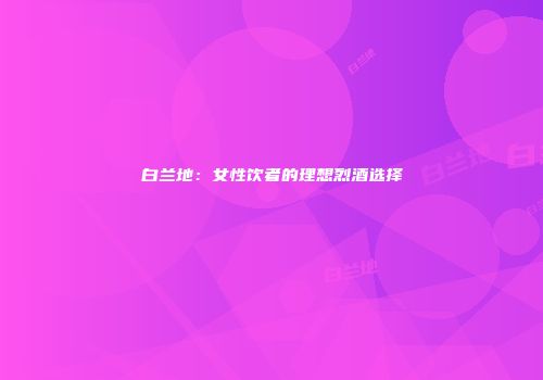 白兰地：女性饮者的理想烈酒选择