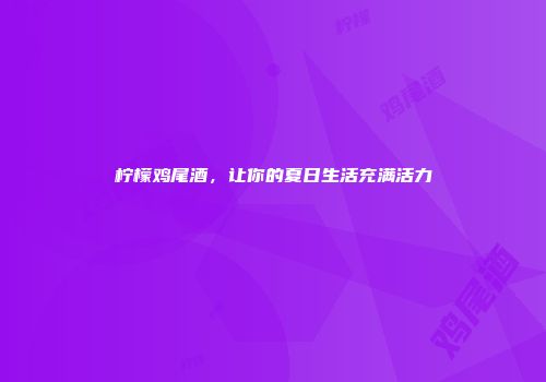 柠檬鸡尾酒，让你的夏日生活充满活力