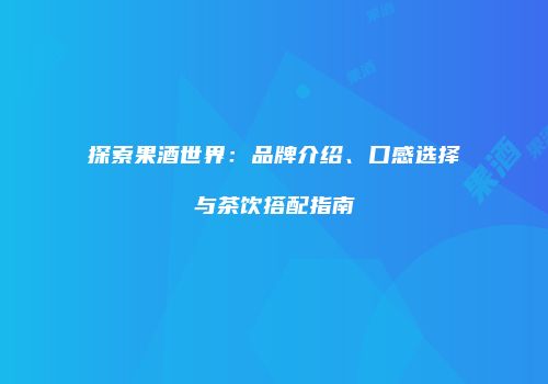 探索果酒世界：品牌介绍、口感选择与茶饮搭配指南
