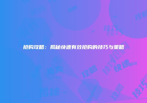 抢购攻略：揭秘快速有效抢购的技巧与策略
