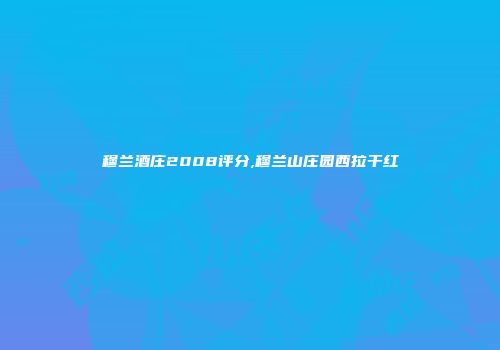 穆兰酒庄2008评分,穆兰山庄园西拉干红