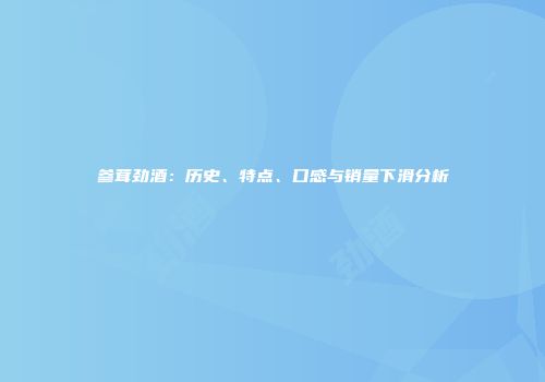 参茸劲酒：历史、特点、口感与销量下滑分析