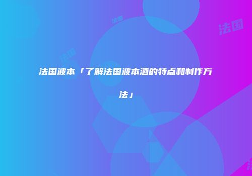 法国波本「了解法国波本酒的特点和制作方法」