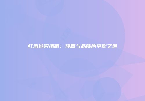 红酒选购指南：预算与品质的平衡之道