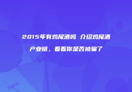 2015年有鸡尾酒吗 介绍鸡尾酒产业链，看看你是否被骗了