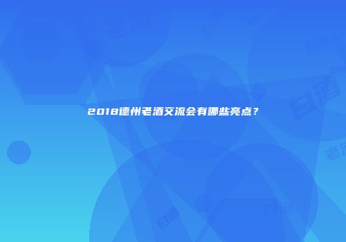 2018德州老酒交流会有哪些亮点？