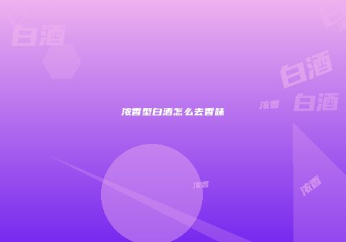 浓香型白酒怎么去香味