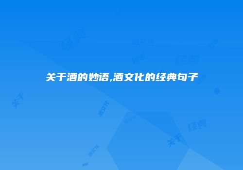 关于酒的妙语,酒文化的经典句子