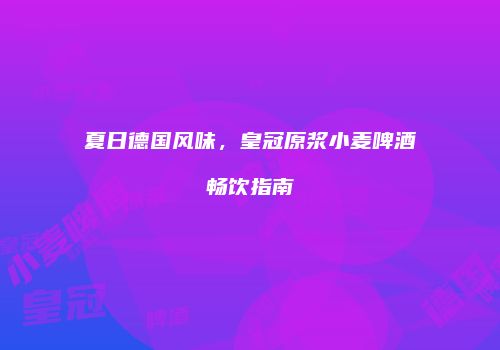 夏日德国风味，皇冠原浆小麦啤酒畅饮指南