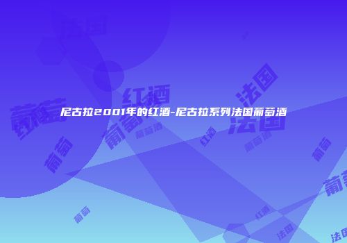 尼古拉2001年的红酒-尼古拉系列法国葡萄酒