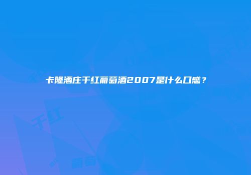 卡隆酒庄干红葡萄酒2007是什么口感？