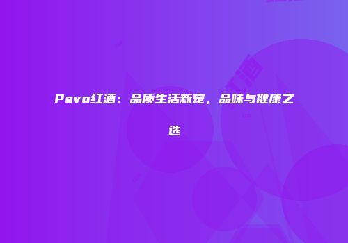 Pavo红酒：品质生活新宠，品味与健康之选