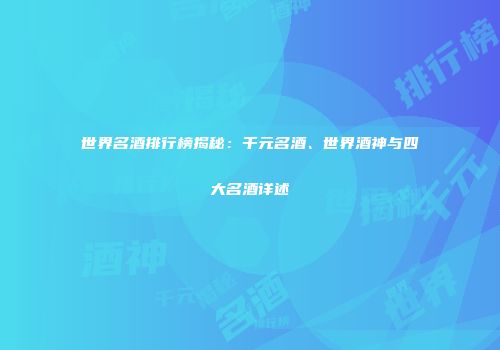 世界名酒排行榜揭秘：千元名酒、世界酒神与四大名酒详述