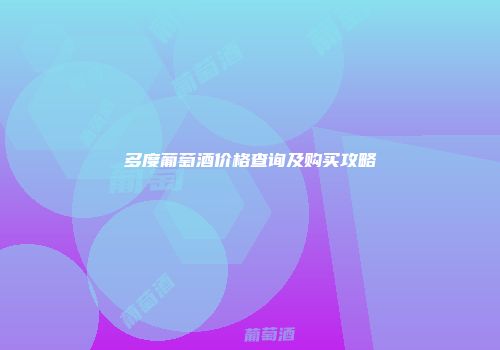 多度葡萄酒价格查询及购买攻略