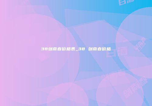 38剑南春价格表_38 剑南春价格
